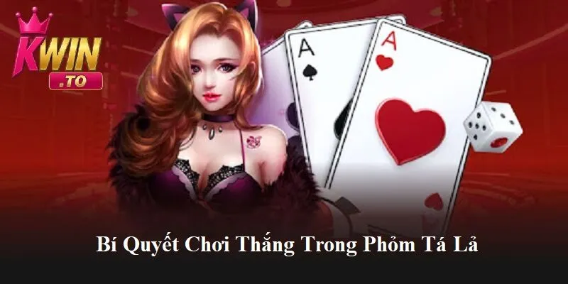Kinh Nghiệm Đánh Phỏm Tá Lả Tại Kwin | Nâng Tầm Kỹ Năng Chơi Bài 3 Bí quyết để thắng trong phỏm tá lả