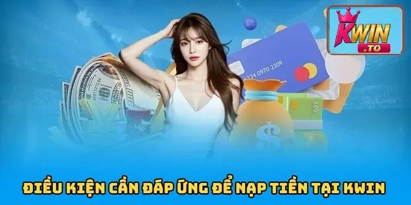 Hướng Dẫn Nạp Tiền KWIN Nhanh Chóng và An Toàn Chỉ Trong Vài Bước 3 Điều kiện lưu ý khi nạp tiền KWIN