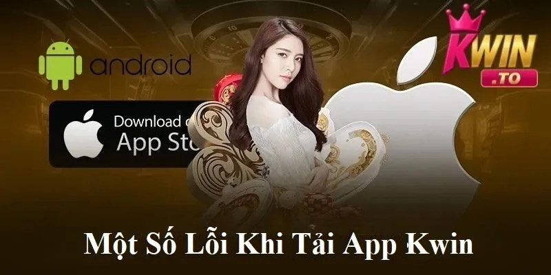 Tải App KWIN - Hướng Dẫn Chi Tiết & Link Tải Chính Thức Cho Android | iOS 3 Một số lỗi khi tải app KWIN
